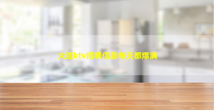 大连ktv招聘信息每天都爆满
